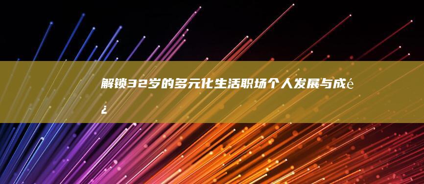 解锁32岁的多元化生活：职场、个人发展与成长的新篇章